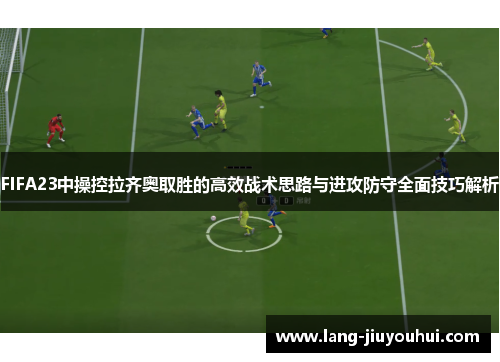 /uploads/images/20250919/fifa23-zhong-cao-kong-la-qi-ao-qu-sheng-de-gao-xiao-zhan-shu-si-lu-yu-jin-gong-fang-shou-quan-mian-ji-qiao-jie-xi.webp