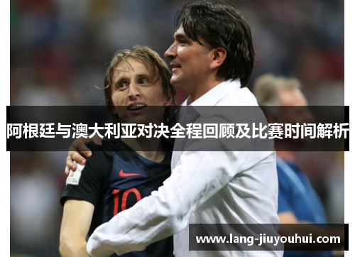 /uploads/images/20251010/a-gen-ting-yu-ao-da-li-ya-dui-jue-quan-cheng-hui-gu-ji-bi-sai-shi-jian-jie-xi.webp
