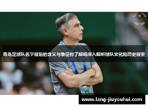/uploads/images/20251012/qing-dao-zu-qiu-dui-ming-zi-bei-hou-de-han-yi-yu-xiang-zheng-ni-liao-jie-ma-shen-ru-jie-xi-qiu-dui-wen-hua-he-li-shi-bei-jing.webp