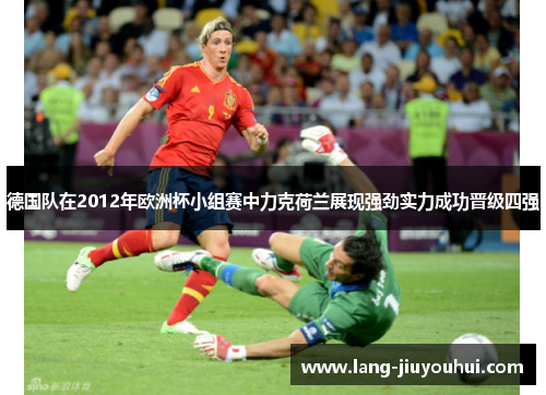 德国队在2012年欧洲杯小组赛中力克荷兰展现强劲实力成功晋级四强