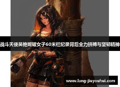 战斗天使吴艳妮破女子60米栏纪录背后全力拼搏与坚韧精神