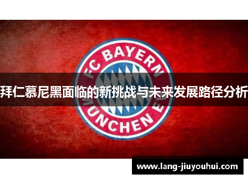 拜仁慕尼黑面临的新挑战与未来发展路径分析