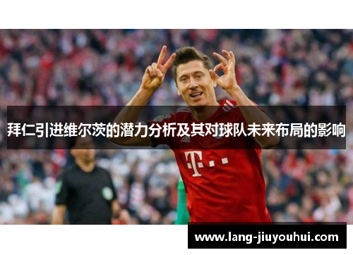 拜仁引进维尔茨的潜力分析及其对球队未来布局的影响 拜仁引进维尔茨的潜力分析及其对球队未来布局的影响