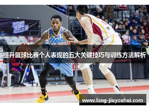 提升篮球比赛个人表现的五大关键技巧与训练方法解析
