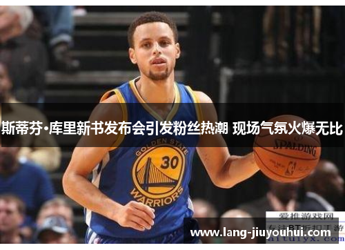 斯蒂芬·库里新书发布会引发粉丝热潮 现场气氛火爆无比 斯蒂芬·库里新书发布会引发粉丝热潮 现场气氛火爆无比