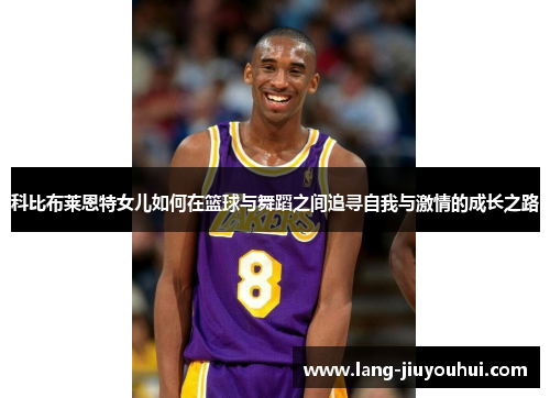 科比布莱恩特女儿如何在篮球与舞蹈之间追寻自我与激情的成长之路