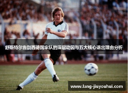 舒斯特尔告别西德国家队的深层动因与五大核心退出理由分析 舒斯特尔告别西德国家队的深层动因与五大核心退出理由分析