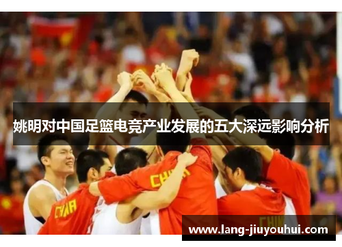 姚明对中国足篮电竞产业发展的五大深远影响分析