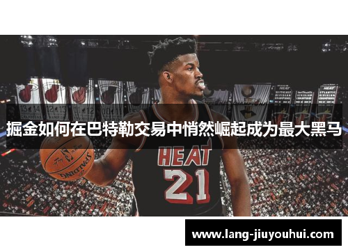 掘金如何在巴特勒交易中悄然崛起成为最大黑马