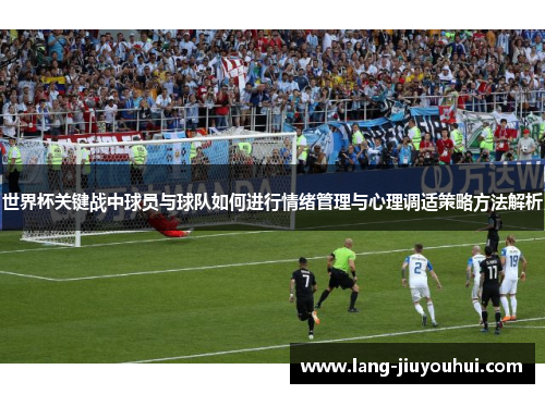 世界杯关键战中球员与球队如何进行情绪管理与心理调适策略方法解析