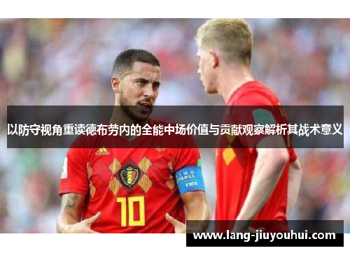 以防守视角重读德布劳内的全能中场价值与贡献观察解析其战术意义