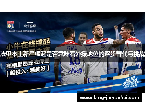 法甲本土新星崛起是否意味着外援地位的逐步替代与挑战