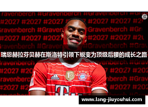 瑞恩赫拉芬贝赫在斯洛特引领下蜕变为顶级后腰的成长之路