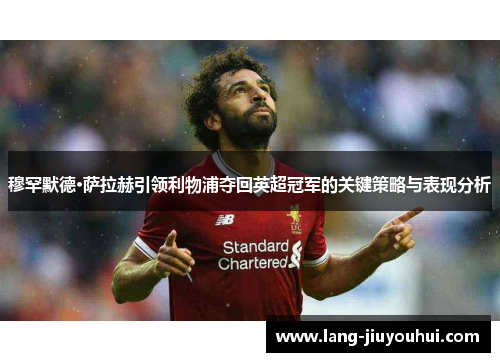 穆罕默德·萨拉赫引领利物浦夺回英超冠军的关键策略与表现分析