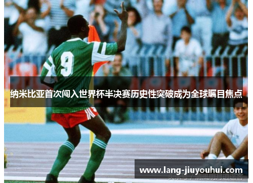 纳米比亚首次闯入世界杯半决赛历史性突破成为全球瞩目焦点