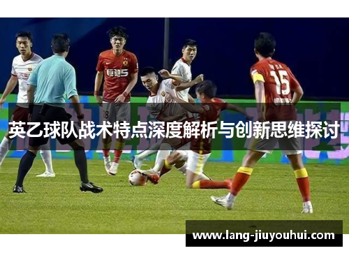 英乙球队战术特点深度解析与创新思维探讨