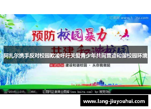 阿扎尔携手反对校园欺凌呼吁关爱青少年共同营造和谐校园环境