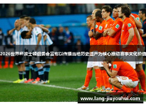 2026世界杯波士顿组委会宣布以传播当地历史遗产为核心推动赛事文化价值