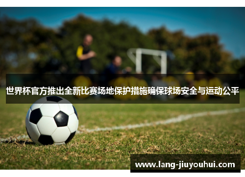 /uploads/images/20260611/shi-jie-bei-guan-fang-tui-chu-quan-xin-bi-sai-chang-di-bao-hu-cuo-shi-que-bao-qiu-chang-an-quan-yu-yun-dong-gong-ping.webp