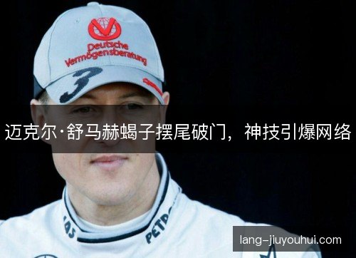 迈克尔·舒马赫蝎子摆尾破门,神技引爆网络 迈克尔·舒马赫蝎子摆尾破门,神技引爆网络